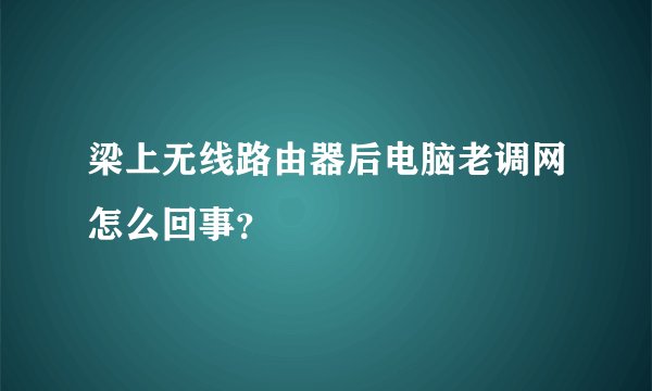 梁上无线路由器后电脑老调网怎么回事？