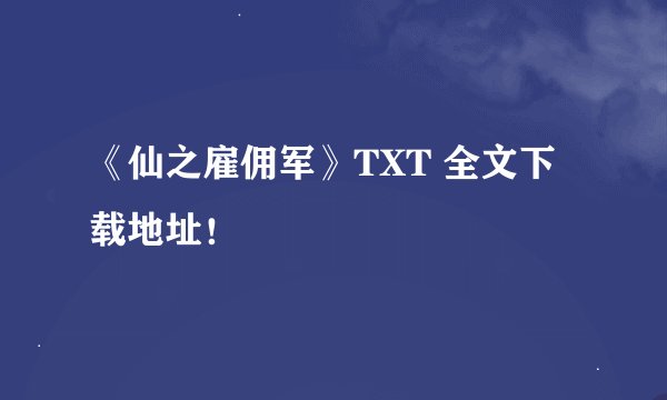 《仙之雇佣军》TXT 全文下载地址！