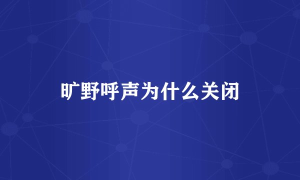 旷野呼声为什么关闭