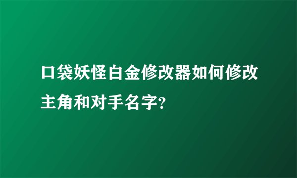 口袋妖怪白金修改器如何修改主角和对手名字？