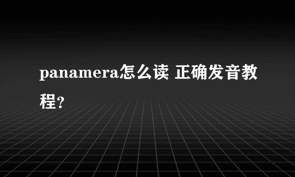 panamera怎么读 正确发音教程？