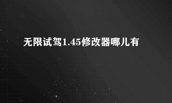 无限试驾1.45修改器哪儿有