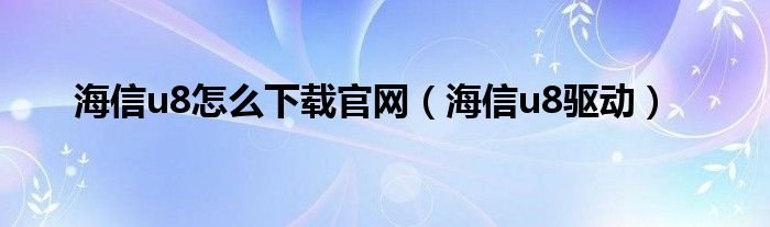 海信u8怎么下载官网海信u8驱动