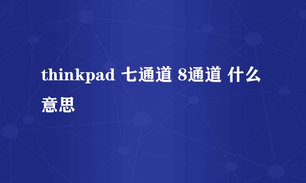 thinkpad 七通道 8通道 什么意思