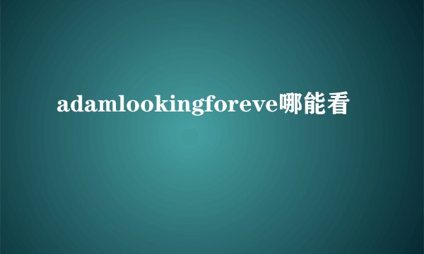 adamlookingforeve哪能看