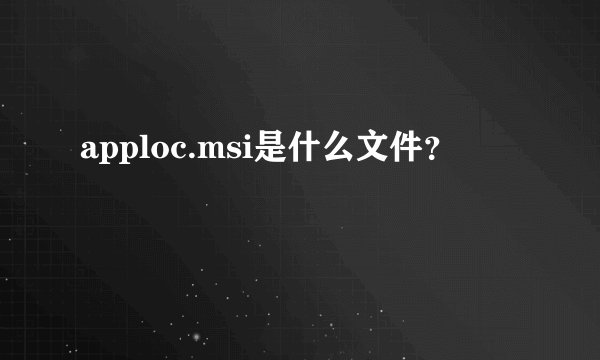 apploc.msi是什么文件？
