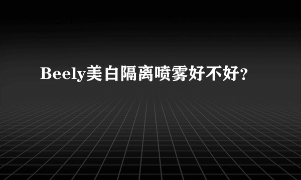 Beely美白隔离喷雾好不好？