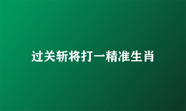过关斩将打一精准生肖