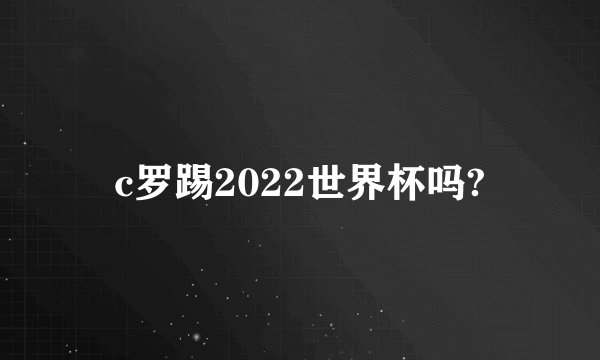 c罗踢2022世界杯吗?
