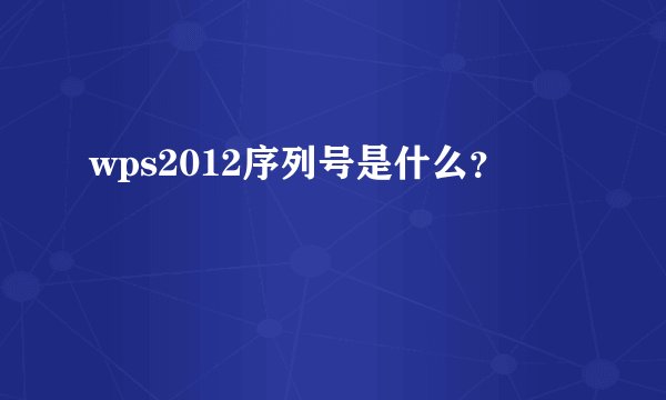 wps2012序列号是什么？