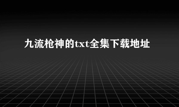九流枪神的txt全集下载地址