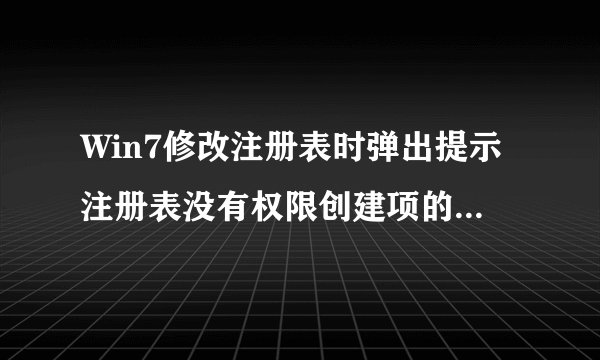 Win7修改注册表时弹出提示注册表没有权限创建项的解决方法