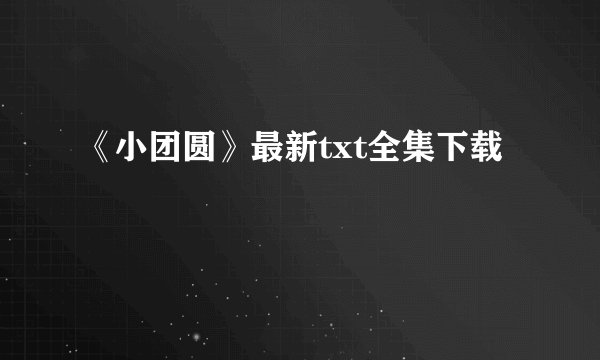 《小团圆》最新txt全集下载