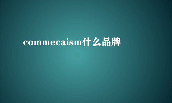 commecaism什么品牌