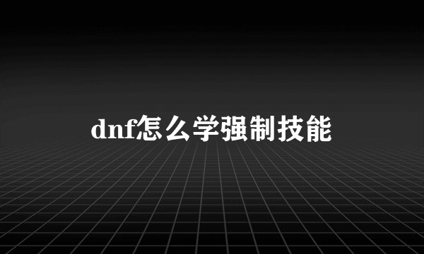dnf怎么学强制技能
