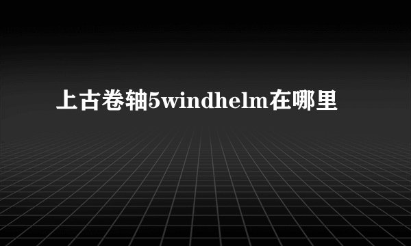 上古卷轴5windhelm在哪里