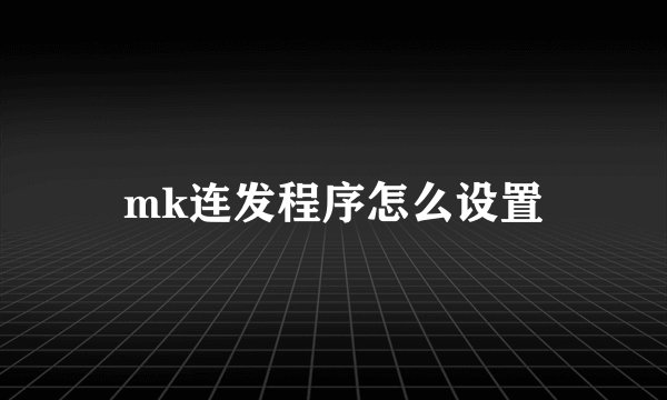 mk连发程序怎么设置