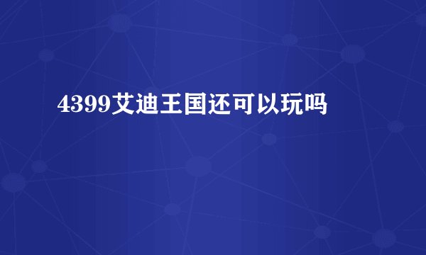 4399艾迪王国还可以玩吗