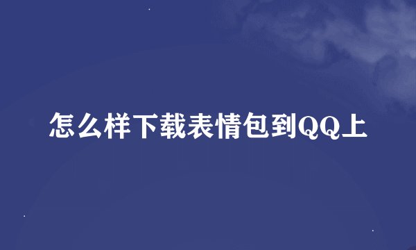 怎么样下载表情包到QQ上