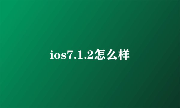 ios7.1.2怎么样