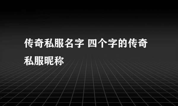 传奇私服名字 四个字的传奇私服昵称