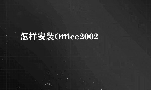 怎样安装Office2002