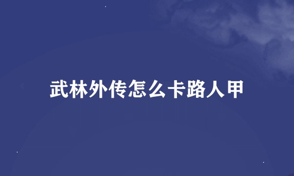 武林外传怎么卡路人甲