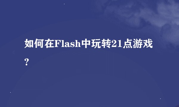 如何在Flash中玩转21点游戏？