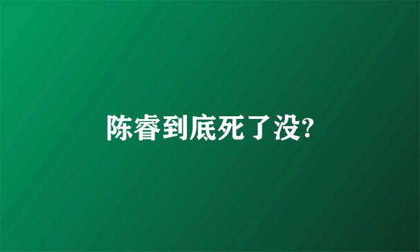 陈睿到底死了没?