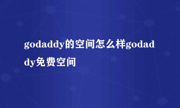 godaddy的空间怎么样godaddy免费空间
