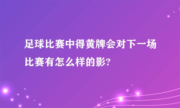 足球比赛中得黄牌会对下一场比赛有怎么样的影?