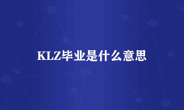 KLZ毕业是什么意思