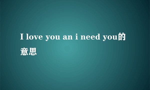 I love you an i need you的意思