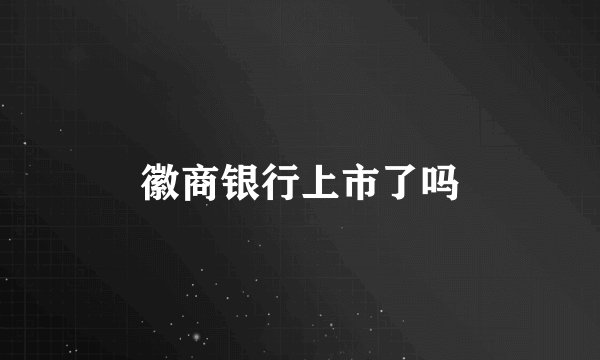 徽商银行上市了吗