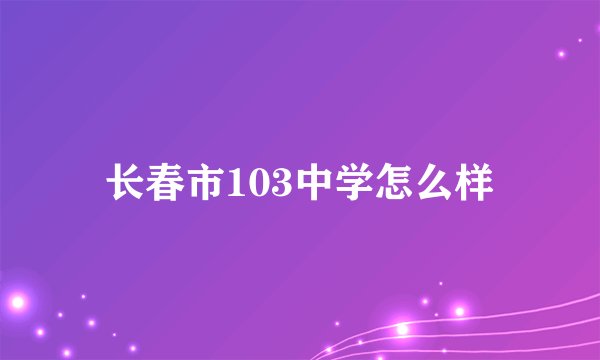 长春市103中学怎么样