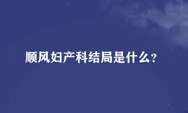 顺风妇产科结局是什么？