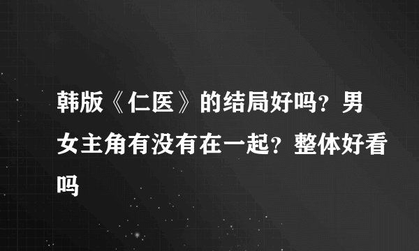 韩版《仁医》的结局好吗？男女主角有没有在一起？整体好看吗