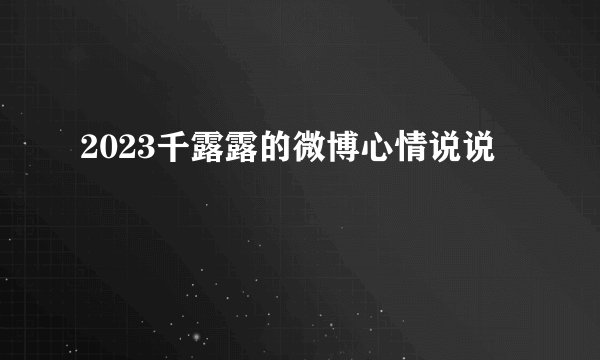 2023千露露的微博心情说说