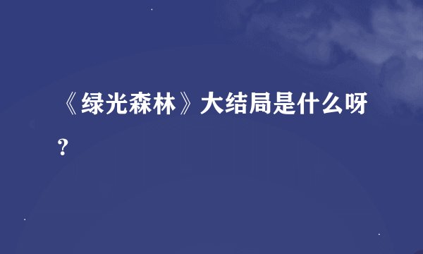 《绿光森林》大结局是什么呀？