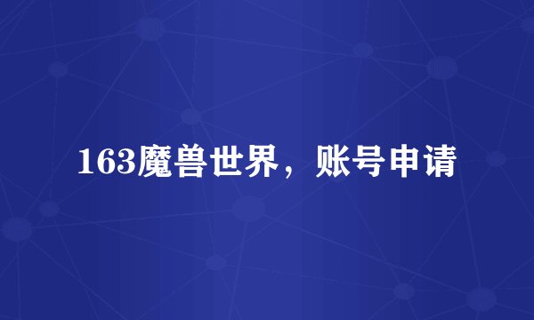 163魔兽世界，账号申请
