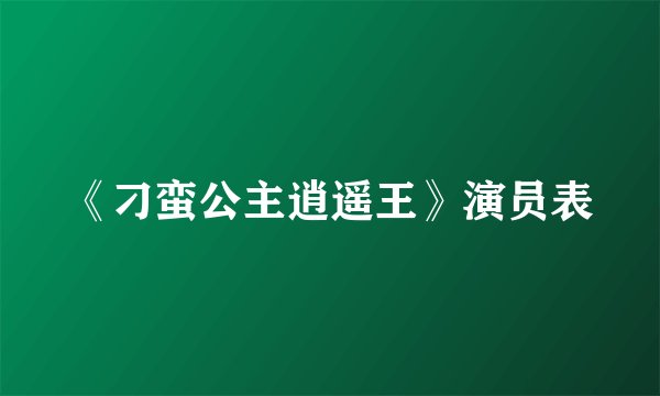 《刁蛮公主逍遥王》演员表