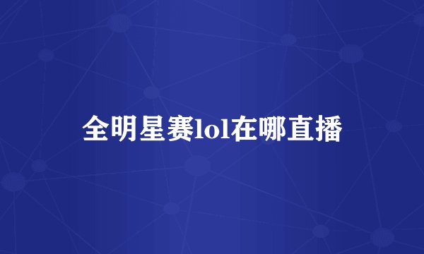 全明星赛lol在哪直播