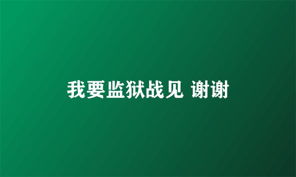 我要监狱战见 谢谢