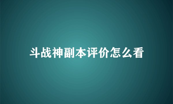斗战神副本评价怎么看