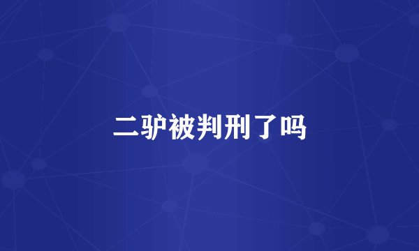 二驴被判刑了吗