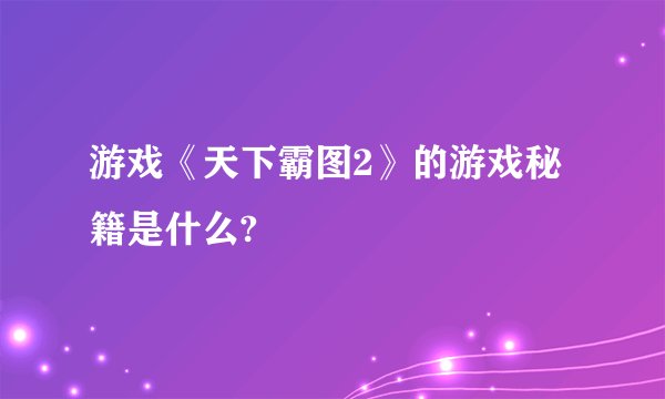 游戏《天下霸图2》的游戏秘籍是什么?