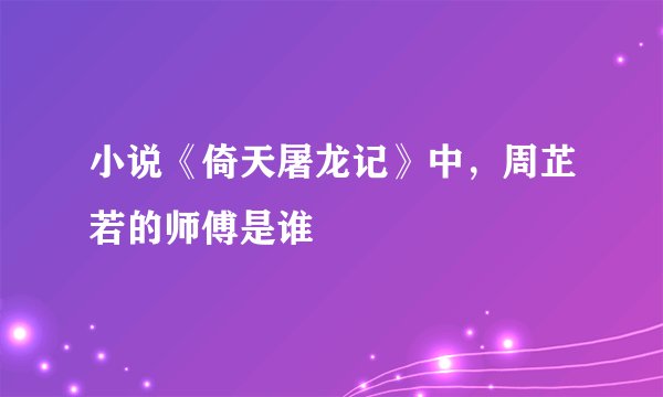 小说《倚天屠龙记》中，周芷若的师傅是谁
