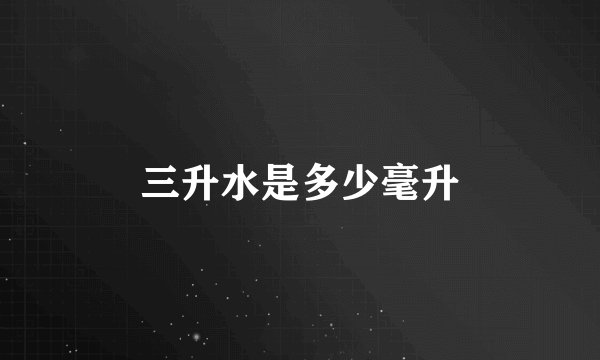 三升水是多少毫升