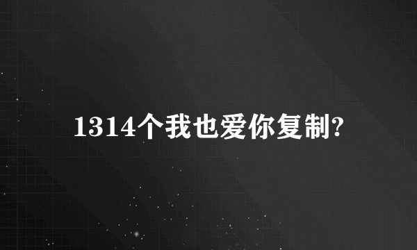 1314个我也爱你复制?