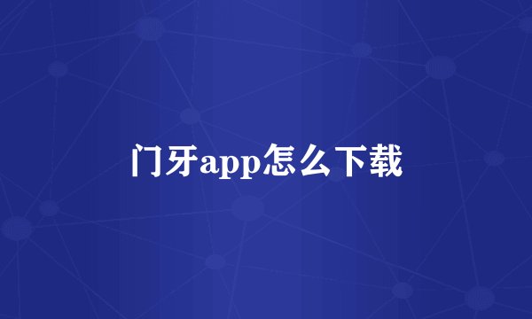 门牙app怎么下载